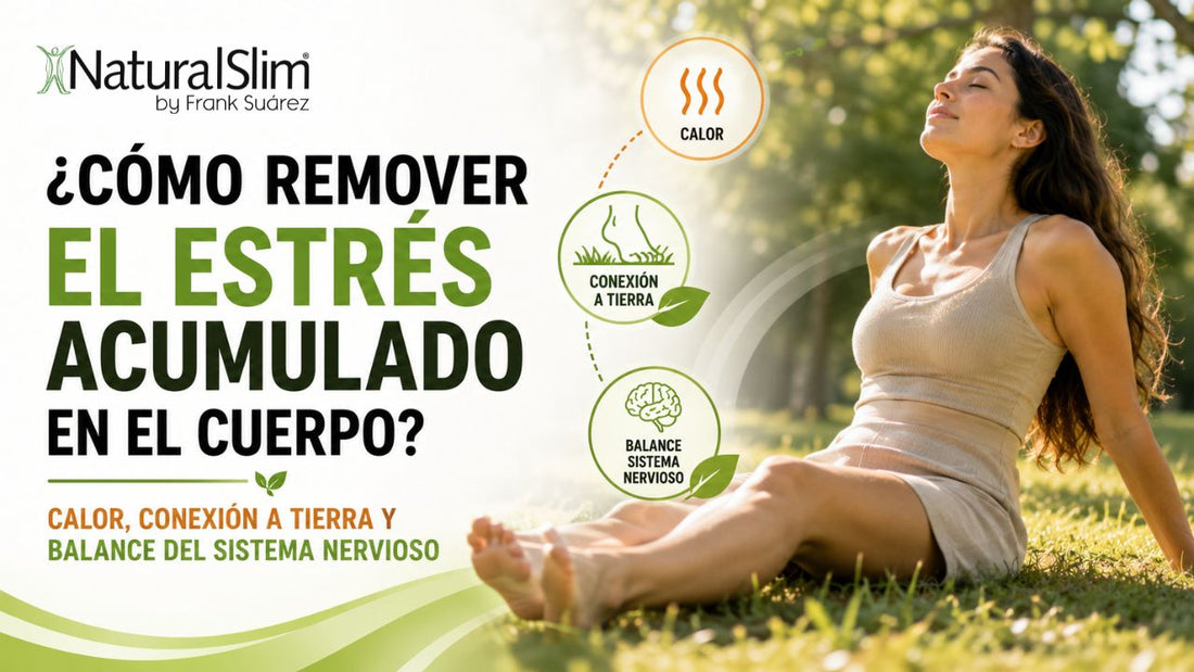 ¿Cómo remover el estrés acumulado en el cuerpo? Calor, conexión a tierra y balance del sistema nervioso - NaturalSlim USA
